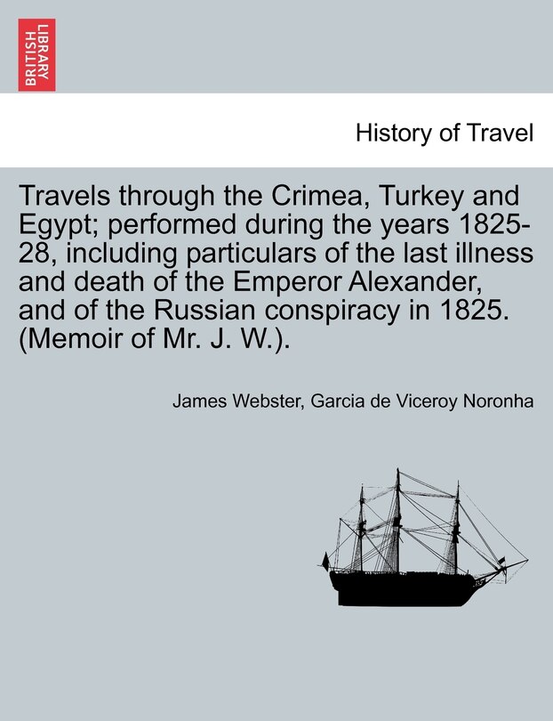 Front cover_Travels Through The Crimea, Turkey And Egypt; Performed During The Years 1825-28, Including Particulars Of The Last Illness And Death Of The Emperor Alexander, And Of The Russian Conspiracy In 1825. (memoir Of Mr. J. W.).