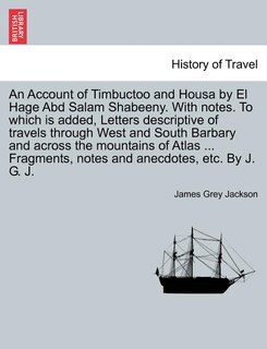 Front cover_An Account Of Timbuctoo And Housa By El Hage Abd Salam Shabeeny. With Notes. To Which Is Added, Letters Descriptive Of Travels Through West And South Barbary And Across The Mountains Of Atlas ... Fragments, Notes And Anecdotes, Etc. By J. G. J.