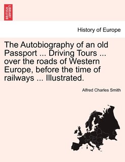 Front cover_The Autobiography Of An Old Passport ... Driving Tours ... Over The Roads Of Western Europe, Before The Time Of Railways ... Illustrated.