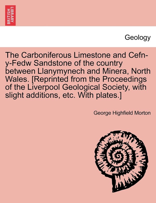 Couverture_The Carboniferous Limestone And Cefn-y-fedw Sandstone Of The Country Between Llanymynech And Minera, North Wales. [reprinted From The Proceedings Of The Liverpool Geological Society, With Slight Additions, Etc. With Plates.]