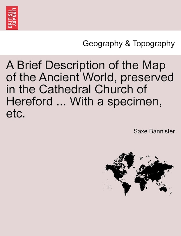 A Brief Description Of The Map Of The Ancient World, Preserved In The Cathedral Church Of Hereford ... With A Specimen, Etc.