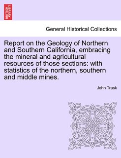 Front cover_Report On The Geology Of Northern And Southern California, Embracing The Mineral And Agricultural Resources Of Those Sections