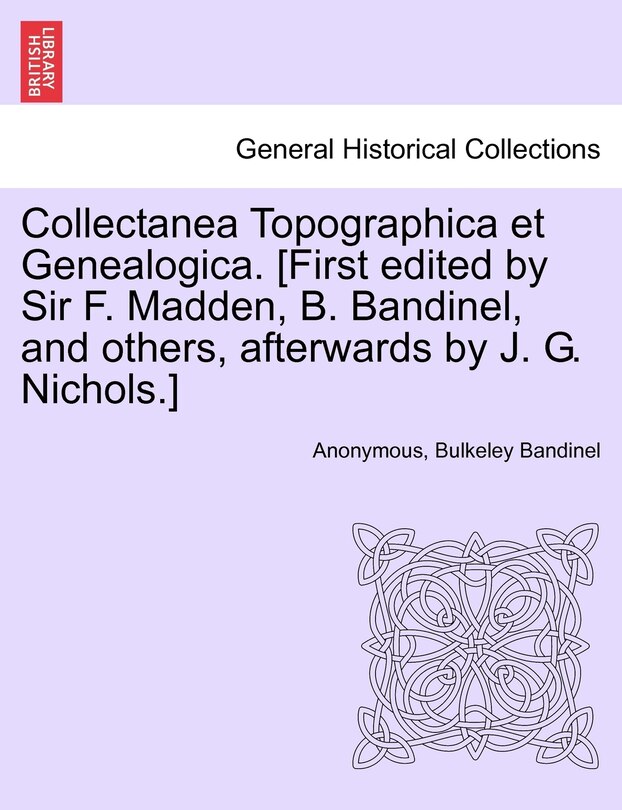 Front cover_Collectanea Topographica Et Genealogica. [first Edited By Sir F. Madden, B. Bandinel, And Others, Afterwards By J. G. Nichols.]