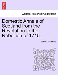 Couverture_Domestic Annals Of Scotland From The Revolution To The Rebellion Of 1745.