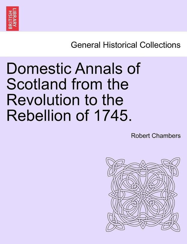 Couverture_Domestic Annals Of Scotland From The Revolution To The Rebellion Of 1745.