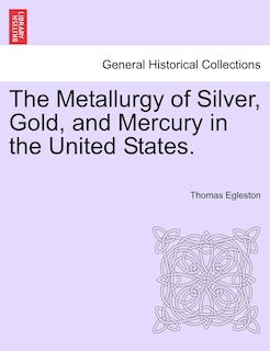 The Metallurgy Of Silver, Gold, And Mercury In The United States.