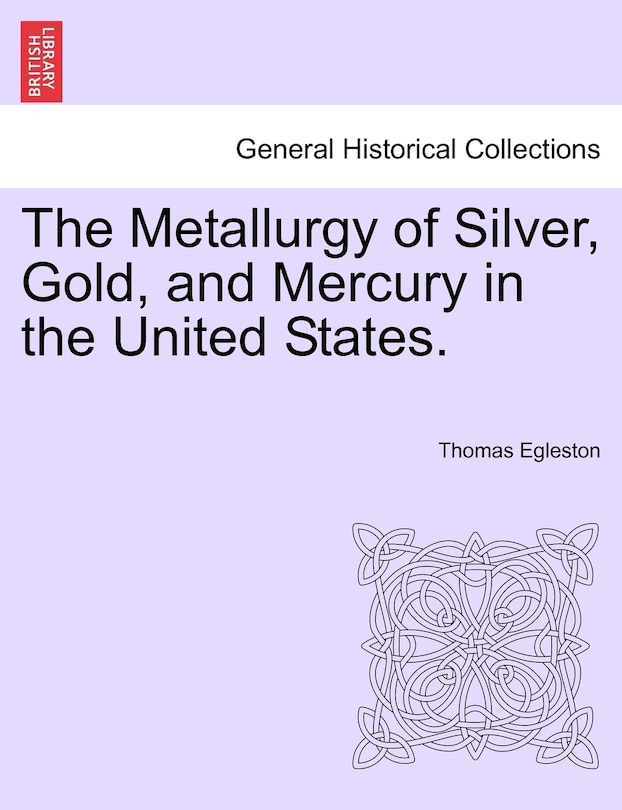 The Metallurgy Of Silver, Gold, And Mercury In The United States.