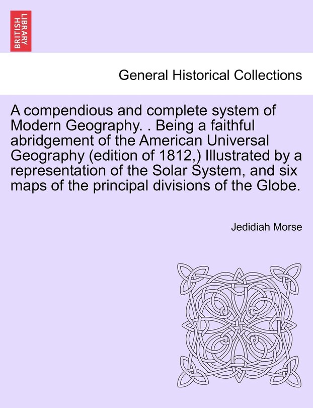 Front cover_A compendious and complete system of Modern Geography. . Being a faithful abridgement of the American Universal Geography (edition of 1812, ) Illustrated by a representation of the Solar System, and six maps of the principal divisions of the Globe.