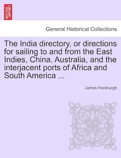 Front cover_The India Directory, Or Directions For Sailing To And From The East Indies, China, Australia, And The Interjacent Ports Of Africa And South America ...