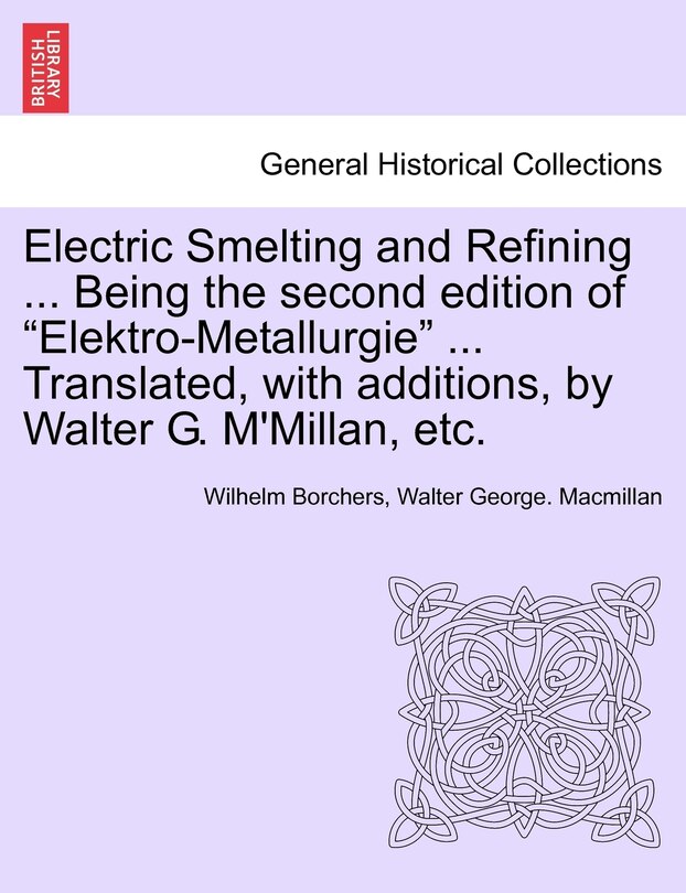 Front cover_Electric Smelting And Refining ... Being The Second Edition Of elektro-metallurgie ... Translated, With Additions, By Walter G. M'millan, Etc.