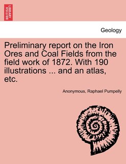 Couverture_Preliminary Report On The Iron Ores And Coal Fields From The Field Work Of 1872. With 190 Illustrations ... And An Atlas, Etc.