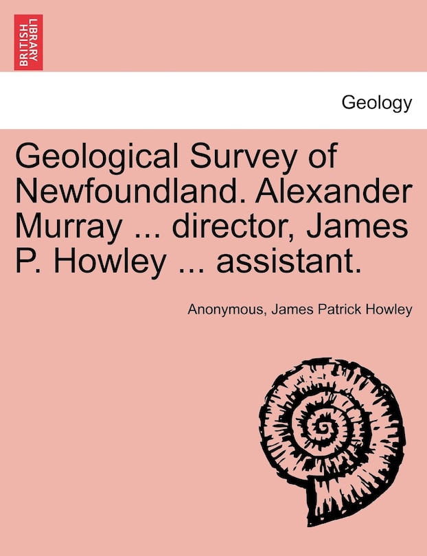 Front cover_Geological Survey Of Newfoundland. Alexander Murray ... Director, James P. Howley ... Assistant.