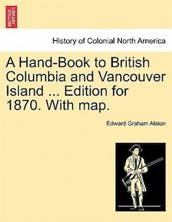 A Hand-book To British Columbia And Vancouver Island ... Edition For 1870. With Map.