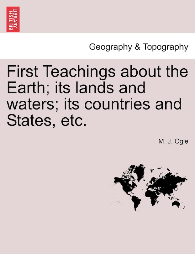 Front cover_First Teachings About The Earth; Its Lands And Waters; Its Countries And States, Etc.