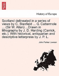 Front cover_Scotland Delineated In A Series Of Views By C. Stanfield ... G. Cattermole ... (sir W. Allan) ...drawn In Lithography By J. D. Harding (carrick, Etc.). With Historical, Antiquarian And Descriptive Letterpress By J. P. L.