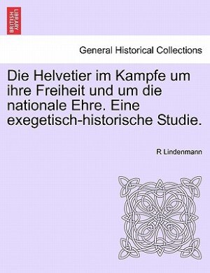 Die Helvetier Im Kampfe Um Ihre Freiheit Und Um Die Nationale Ehre. Eine Exegetisch-historische Studie.