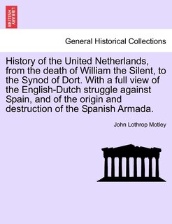 Front cover_History Of The United Netherlands, From The Death Of William The Silent, To The Synod Of Dort. With A Full View Of The English-dutch Struggle Against Spain, And Of The Origin And Destruction Of The Spanish Armada.