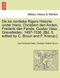 Couverture_De tre nordiske Rigers Historie under Hans, Christiern den Anden, Frederik den Første, Gustav Vasa, Grevefeiden. 1497-1536. [Bd. 5. edited by C. Bruun and F. Krarup.] Forste Bind.