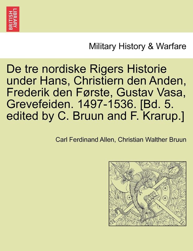 Couverture_De tre nordiske Rigers Historie under Hans, Christiern den Anden, Frederik den Første, Gustav Vasa, Grevefeiden. 1497-1536. [Bd. 5. edited by C. Bruun and F. Krarup.] Forste Bind.