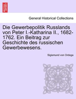 Front cover_Die Gewerbepolitik Russlands Von Peter I.-katharina Ii., 1682-1762. Ein Beitrag Zur Geschichte Des Russischen Gewerbewesens.
