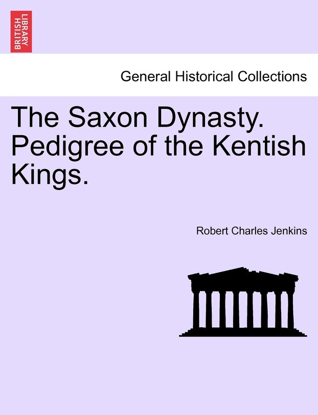 Front cover_The Saxon Dynasty. Pedigree Of The Kentish Kings.