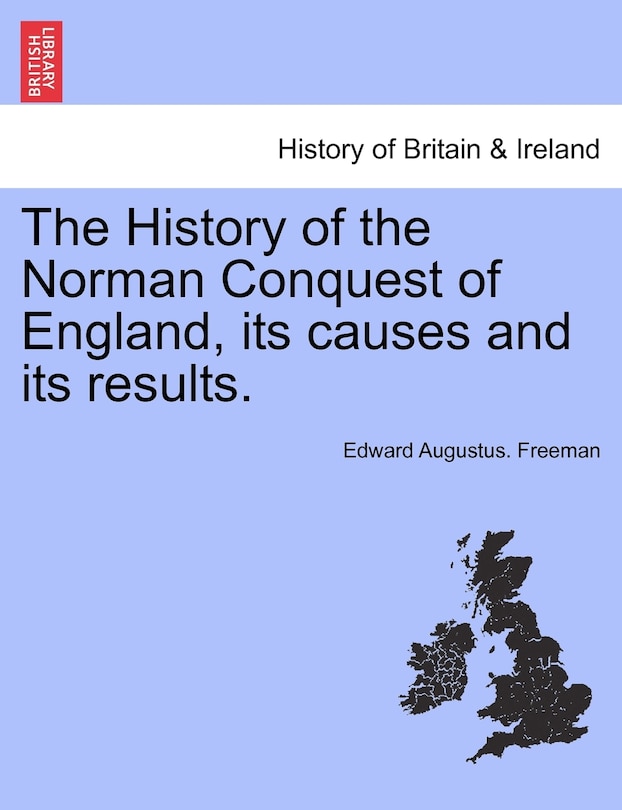 The History Of The Norman Conquest Of England, Its Causes And Its Results.