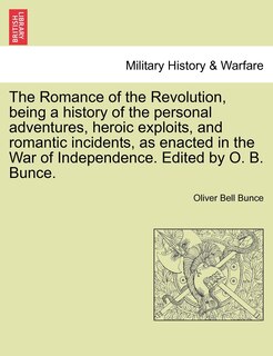 Front cover_The Romance Of The Revolution, Being A History Of The Personal Adventures, Heroic Exploits, And Romantic Incidents, As Enacted In The War Of Independence. Edited By O. B. Bunce.