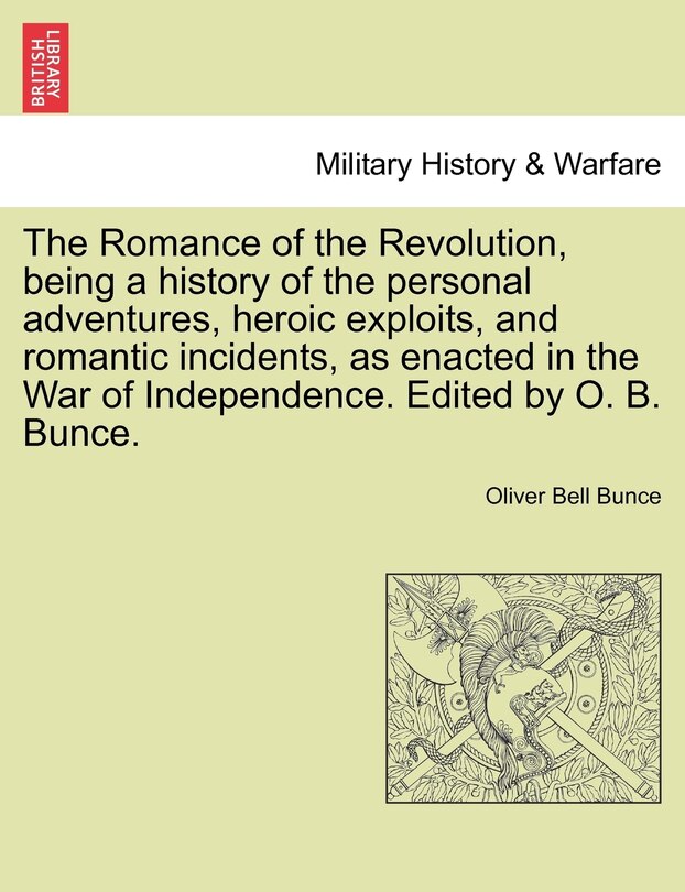 Front cover_The Romance Of The Revolution, Being A History Of The Personal Adventures, Heroic Exploits, And Romantic Incidents, As Enacted In The War Of Independence. Edited By O. B. Bunce.