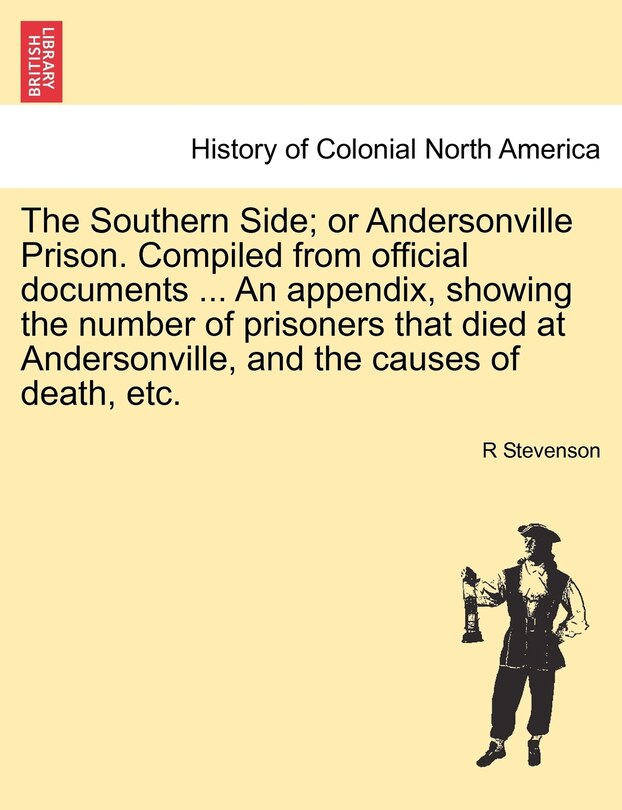 Front cover_The Southern Side; or Andersonville Prison. Compiled from official documents ... An appendix, showing the number of prisoners that died at Andersonville, and the causes of death, etc.
