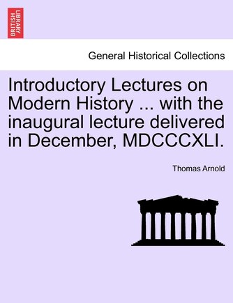 Introductory Lectures On Modern History ... With The Inaugural Lecture Delivered In December, Mdcccxli.