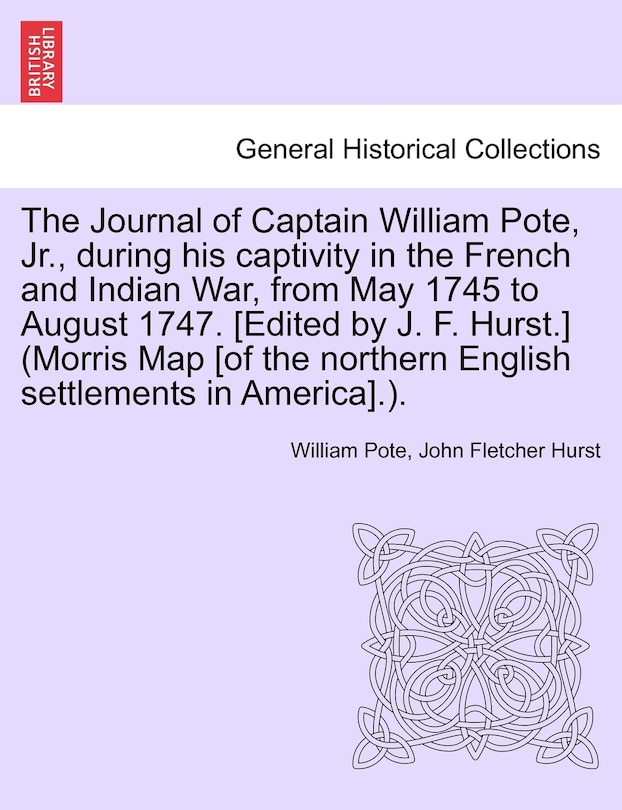 Front cover_The Journal Of Captain William Pote, Jr., During His Captivity In The French And Indian War, From May 1745 To August 1747. [edited By J. F. Hurst.] (morris Map [of The Northern English Settlements In America].).