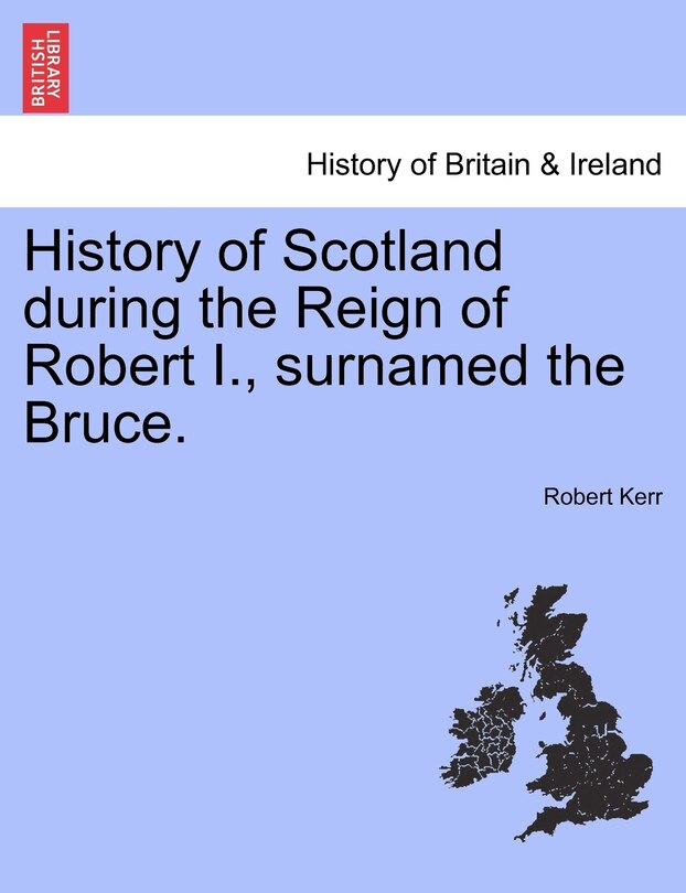 Front cover_History of Scotland during the Reign of Robert I., surnamed the Bruce. Volume First.