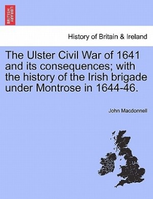 Couverture_The Ulster Civil War Of 1641 And Its Consequences; With The History Of The Irish Brigade Under Montrose In 1644-46.