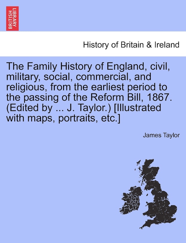 Couverture_The Family History of England, Civil, Military, Social, Commercial, and Religious, from the Earliest Period to the Passing of the Reform Bill, 1867. (