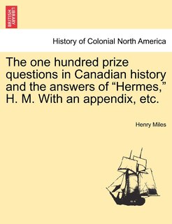 Front cover_The One Hundred Prize Questions In Canadian History And The Answers Of hermes, H. M. With An Appendix, Etc.