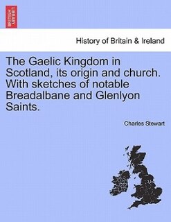 Front cover_The Gaelic Kingdom In Scotland, Its Origin And Church. With Sketches Of Notable Breadalbane And Glenlyon Saints.