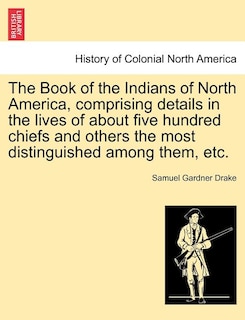 Front cover_The Book Of The Indians Of North America, Comprising Details In The Lives Of About Five Hundred Chiefs And Others The Most Distinguished Among Them, Etc.