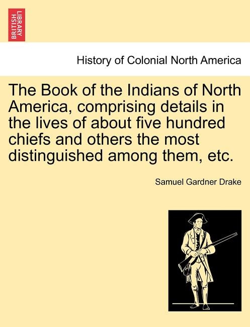 Front cover_The Book Of The Indians Of North America, Comprising Details In The Lives Of About Five Hundred Chiefs And Others The Most Distinguished Among Them, Etc.