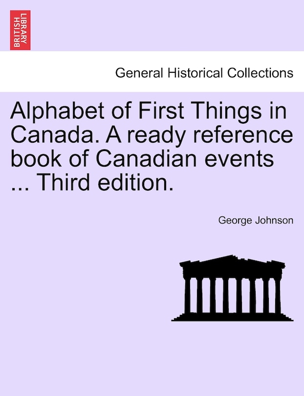 Alphabet Of First Things In Canada. A Ready Reference Book Of Canadian Events ... Third Edition.