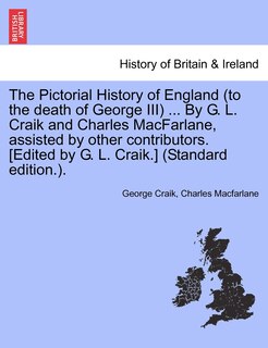 Couverture_The Pictorial History Of England (to The Death Of George Iii) ... By G. L. Craik And Charles Macfarlane, Assisted By Other Contributors. [edited By G. L. Craik.] (standard Edition.).