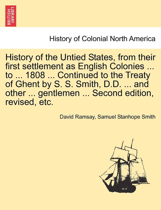 Couverture_History Of The Untied States, From Their First Settlement As English Colonies ... To ... 1808 ... Continued To The Treaty Of Ghent By S. S. Smith, D.d. ... And Other ... Gentlemen ... Second Edition, Revised, Etc.