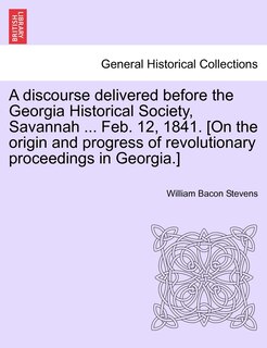 Couverture_A Discourse Delivered Before The Georgia Historical Society, Savannah ... Feb. 12, 1841. [on The Origin And Progress Of Revolutionary Proceedings In Georgia.]