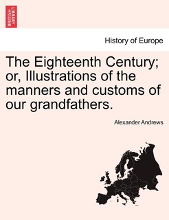 Front cover_The Eighteenth Century; Or, Illustrations Of The Manners And Customs Of Our Grandfathers.