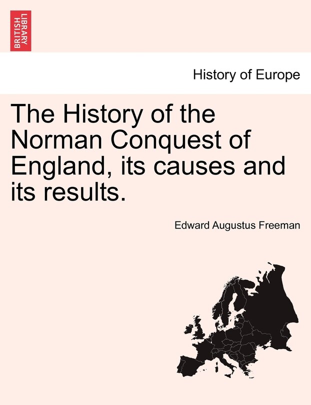 The History Of The Norman Conquest Of England, Its Causes And Its Results.