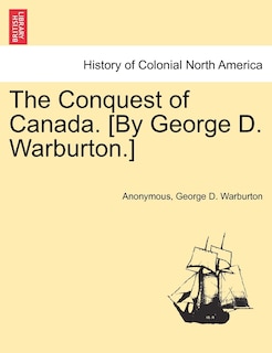 The Conquest Of Canada. [by George D. Warburton.]