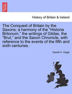 Front cover_The Conquest of Britain by the Saxons; A Harmony of the Historia Britonum, the Writings of Gildas, the Brut, and the Saxon Chronicle, with Reference to the Events of the Fifth and Sixth Centuries.