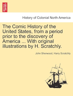 Couverture_The Comic History Of The United States, From A Period Prior To The Discovery Of America ... With Original Illustrations By H. Scratchly.