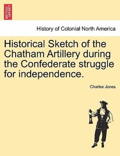 Front cover_Historical Sketch Of The Chatham Artillery During The Confederate Struggle For Independence.