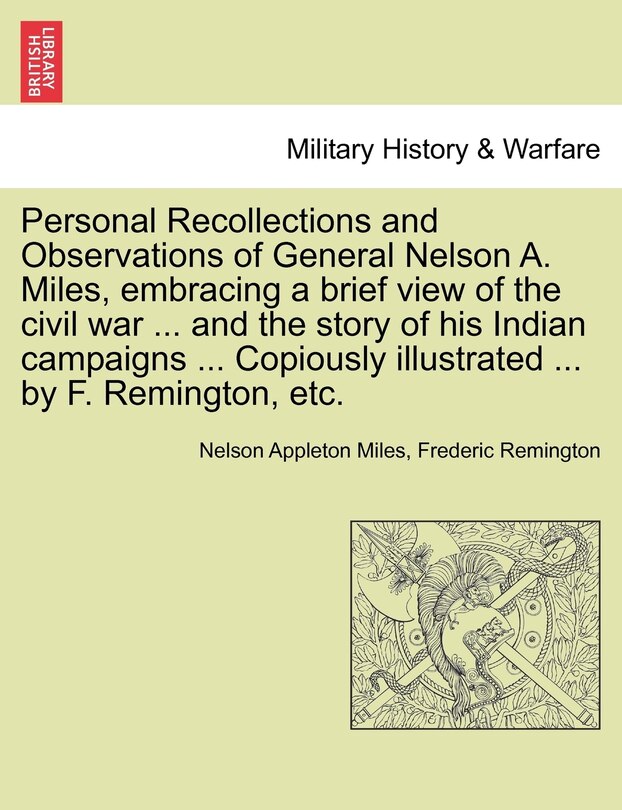 Couverture_Personal Recollections And Observations Of General Nelson A. Miles, Embracing A Brief View Of The Civil War ... And The Story Of His Indian Campaigns ... Copiously Illustrated ... By F. Remington, Etc.