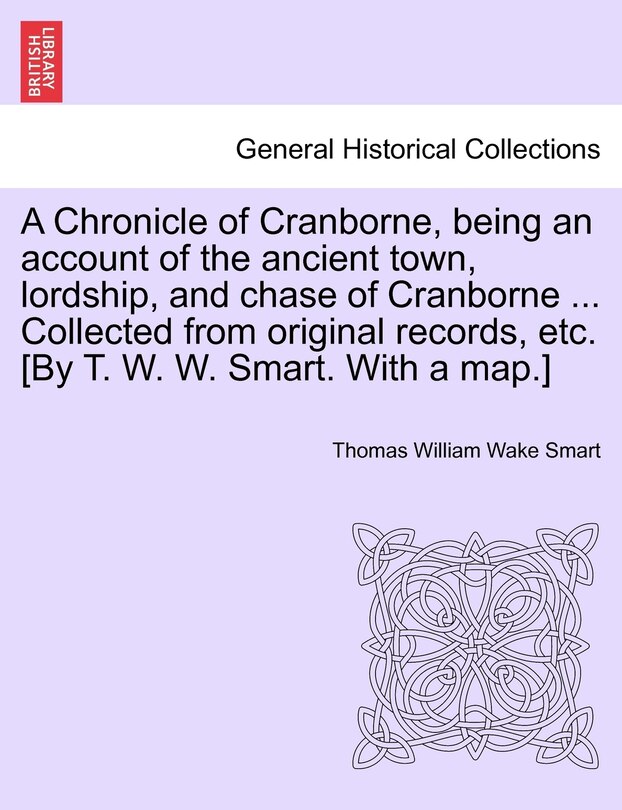 Front cover_A Chronicle Of Cranborne, Being An Account Of The Ancient Town, Lordship, And Chase Of Cranborne ... Collected From Original Records, Etc. [by T. W. W. Smart. With A Map.]